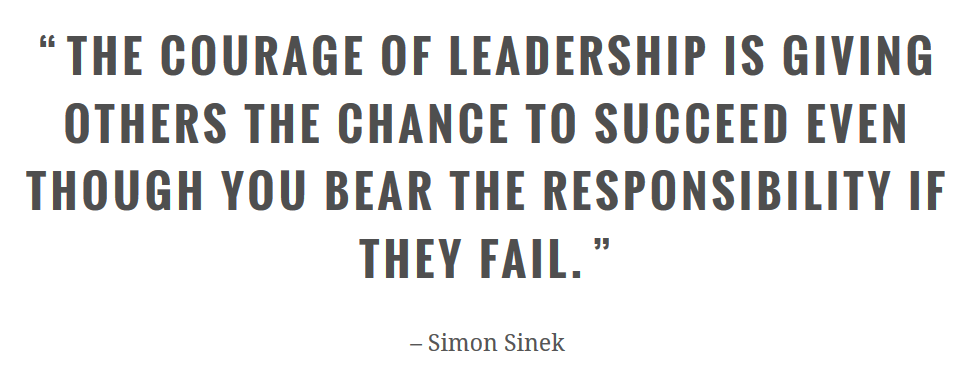 the courage of leadership is giving others the chance to succeed even though you bear the responsibility if they fail